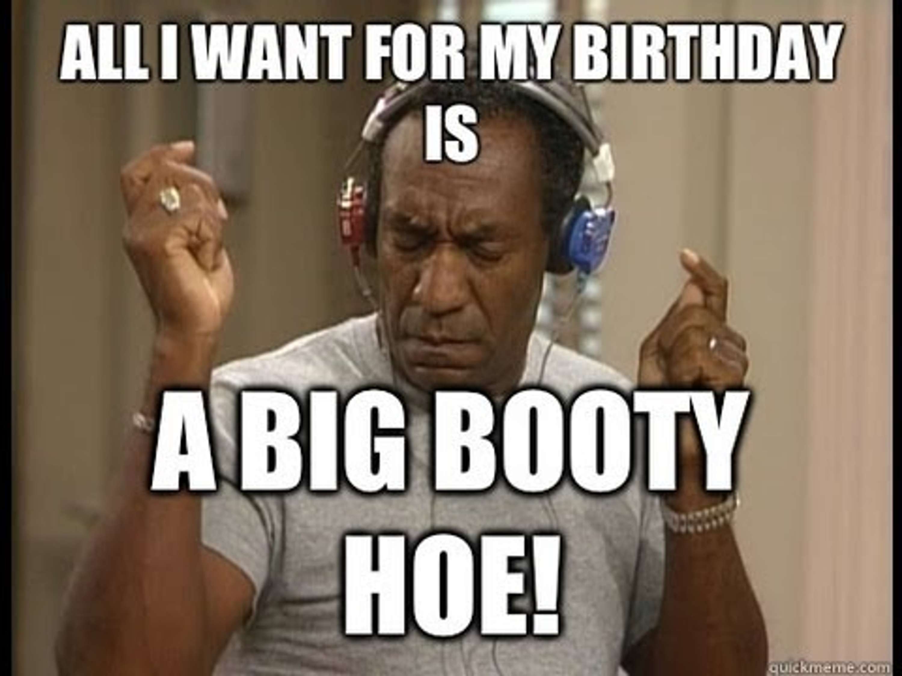 It s obvious that you want me. Its my Birthday. Booty for my Birthday. All i want for Christmas is a big booty hoe. My Birthday is on.