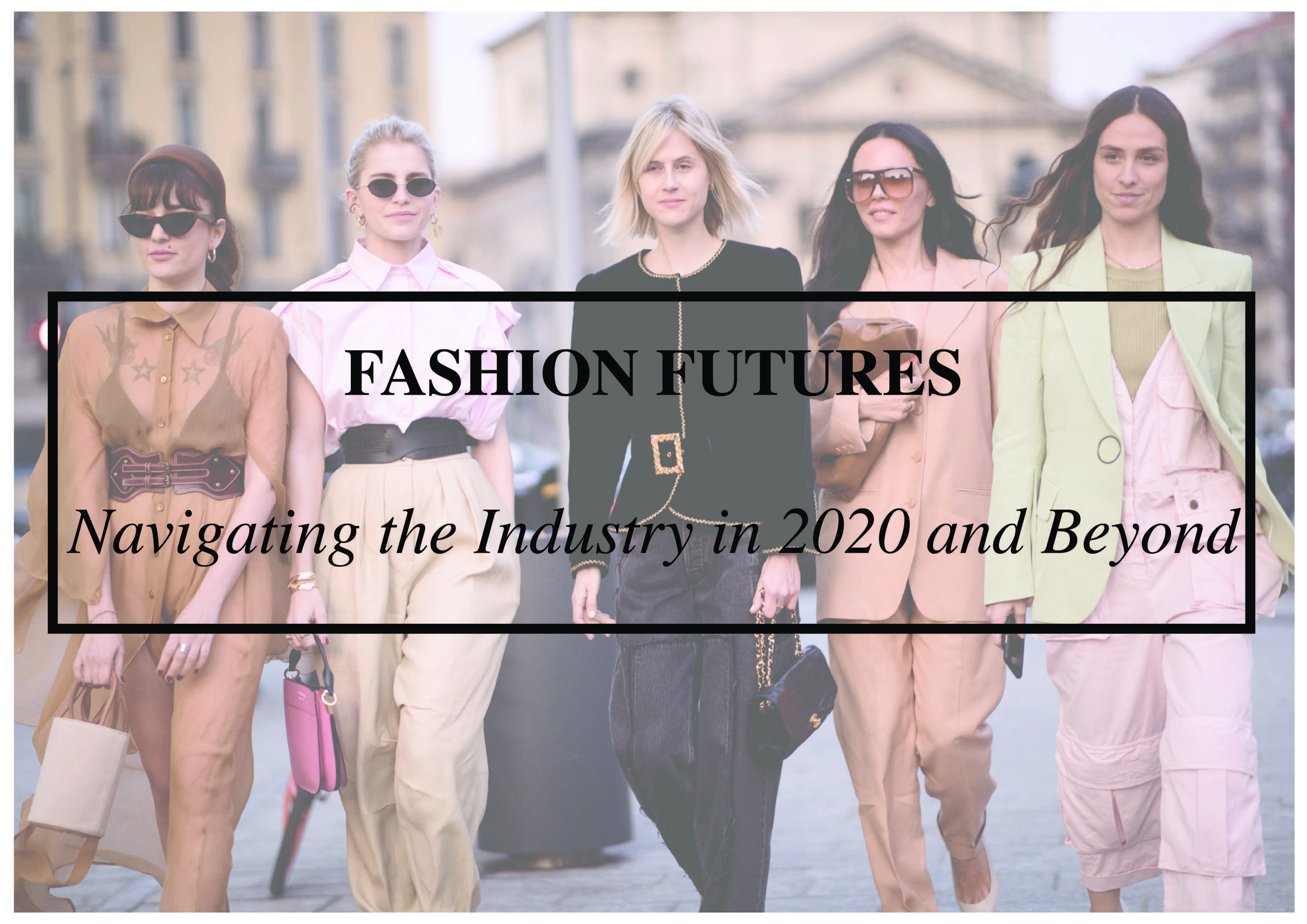 FASHION FUTURES: NAVIGATING THE INDUSTRY IN 2020 AND BEYOND by ANGELA BAIDOO