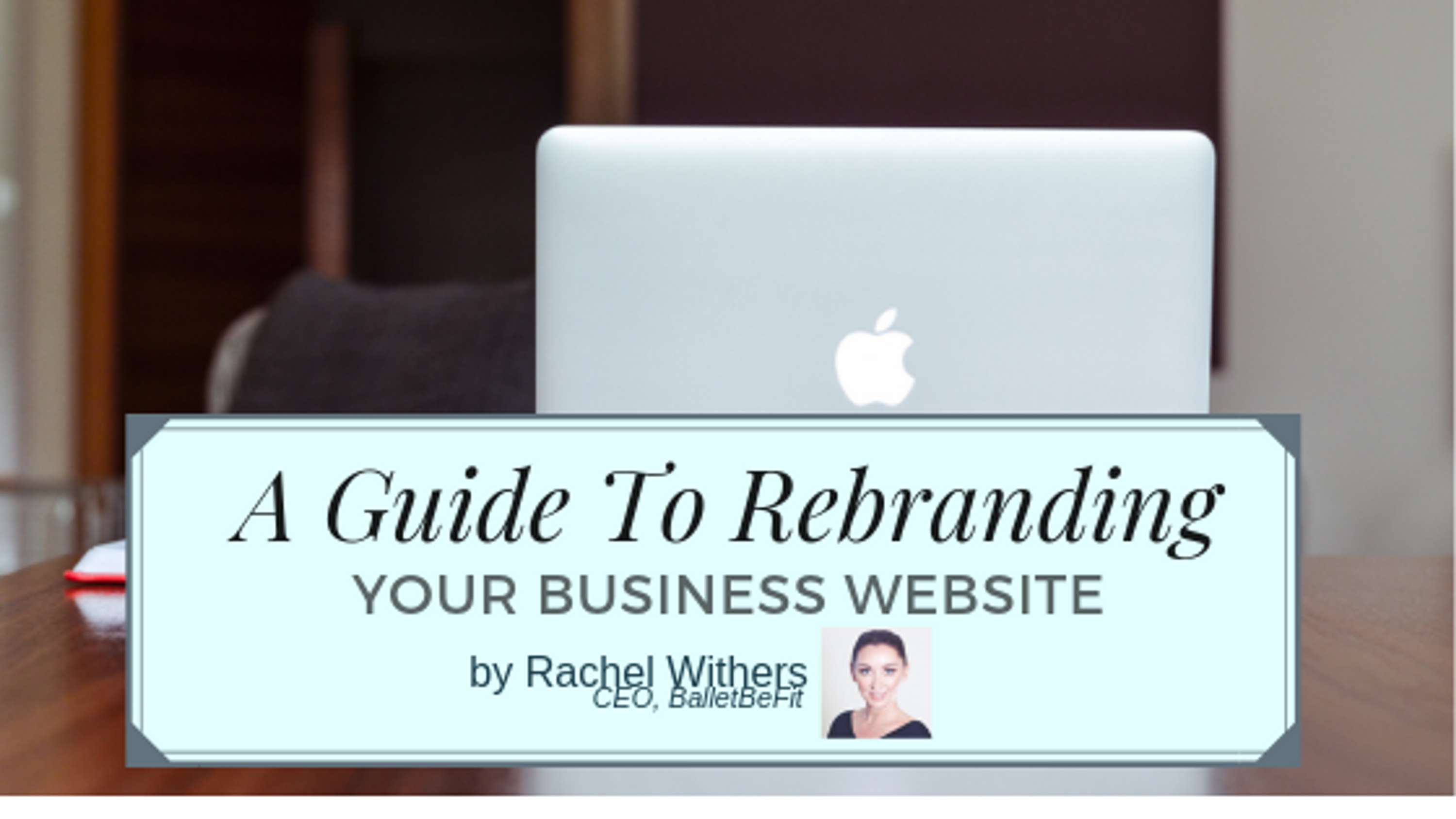 A Guide to Rebranding Your Business Website by Rachel Withers