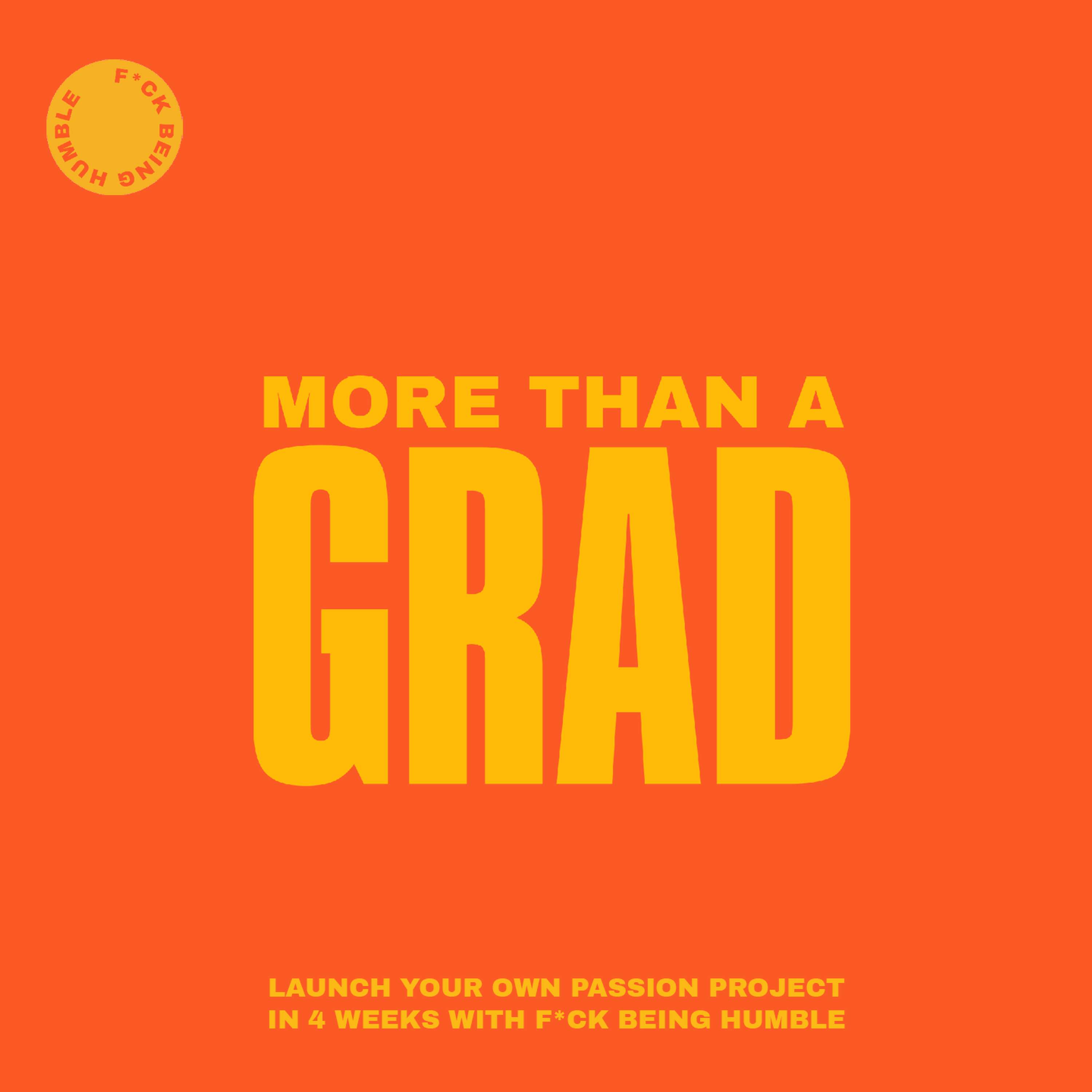 MORE THAN A GRAD - LAUNCH YOUR OWN PASSION PROJECT by F*ck Being Humble